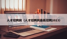 人才招聘网（人才招聘网最新招聘2023）