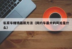 私家车赚钱最新方法（网约车最大的风险是什么）