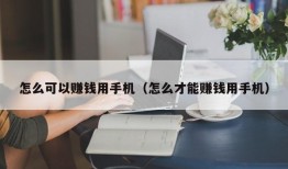 怎么可以赚钱用手机（怎么才能赚钱用手机）