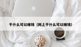 干什么可以赚钱（网上干什么可以赚钱）