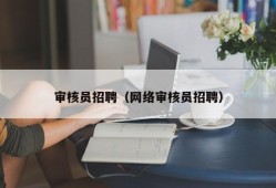 审核员招聘（网络审核员招聘）