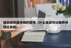 端游搬砖最挣钱的游戏（什么端游可以搬砖挣钱比较稳）