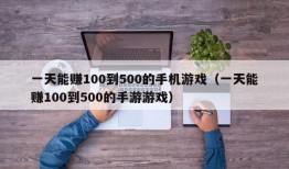 一天能赚100到500的手机游戏（一天能赚100到500的手游游戏）