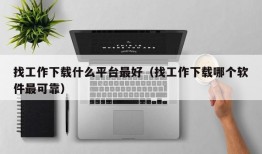 找工作下载什么平台最好（找工作下载哪个软件最可靠）