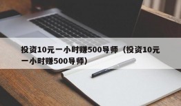 投资10元一小时赚500导师（投资10元一小时赚500导师）