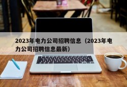 2023年电力公司招聘信息（2023年电力公司招聘信息最新）