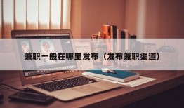 兼职一般在哪里发布（发布兼职渠道）