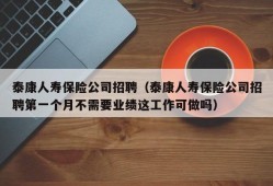 泰康人寿保险公司招聘（泰康人寿保险公司招聘第一个月不需要业绩这工作可做吗）