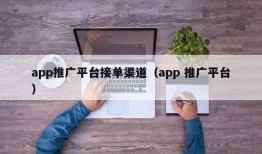 app推广平台接单渠道（app 推广平台）