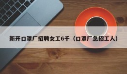 新开口罩厂招聘女工6千（口罩厂急招工人）