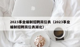 2023事业编制招聘岗位表（2023事业编制招聘岗位表湖北）