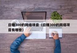 日赚300的网络项目（日赚300的网络项目有哪些）