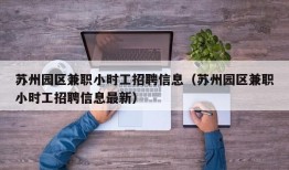 苏州园区兼职小时工招聘信息（苏州园区兼职小时工招聘信息最新）