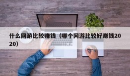 什么网游比较赚钱（哪个网游比较好赚钱2020）