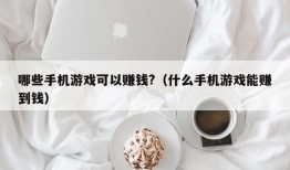 哪些手机游戏可以赚钱?（什么手机游戏能赚到钱）