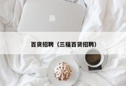 百货招聘（三福百货招聘）