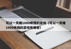 可以一天赚1000块钱的游戏（可以一天赚1000块钱的游戏有哪些）