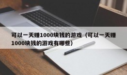 可以一天赚1000块钱的游戏（可以一天赚1000块钱的游戏有哪些）