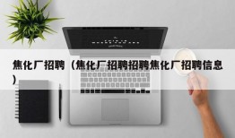 焦化厂招聘（焦化厂招聘招聘焦化厂招聘信息）