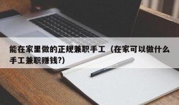 能在家里做的正规兼职手工（在家可以做什么手工兼职赚钱?）