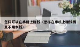 怎样可以在手机上赚钱（怎样在手机上赚钱而且不用本钱）