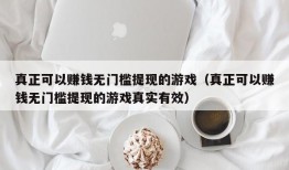 真正可以赚钱无门槛提现的游戏（真正可以赚钱无门槛提现的游戏真实有效）