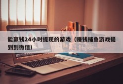 能赢钱24小时提现的游戏（赚钱捕鱼游戏提到到微信）