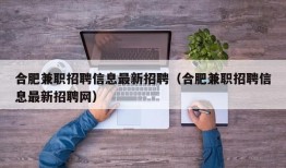 合肥兼职招聘信息最新招聘（合肥兼职招聘信息最新招聘网）