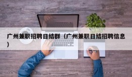 广州兼职招聘日结群（广州兼职日结招聘信息）