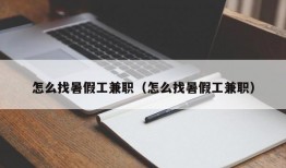 怎么找暑假工兼职（怎么找暑假工兼职）