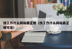 找工作什么网站最正规（找工作什么网站最正规可靠）