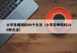 小学生赚钱的40个方法（小学生赚钱的100种方法）