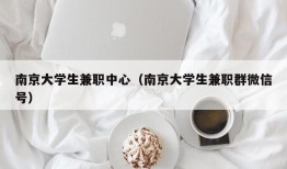 南京大学生兼职中心（南京大学生兼职群微信号）