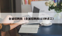 合浦招聘网（合浦招聘网123钟点工）