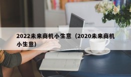 2022未来商机小生意（2020未来商机小生意）