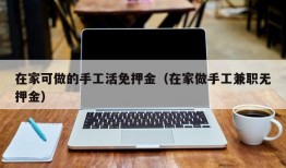 在家可做的手工活免押金（在家做手工兼职无押金）