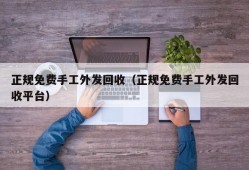 正规免费手工外发回收（正规免费手工外发回收平台）