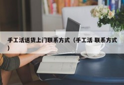 手工活送货上门联系方式（手工活 联系方式）