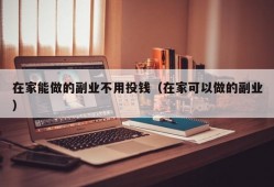 在家能做的副业不用投钱（在家可以做的副业）