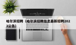 哈尔滨招聘（哈尔滨招聘信息最新招聘2023公告）