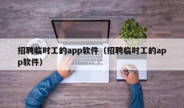 招聘临时工的app软件（招聘临时工的app软件）