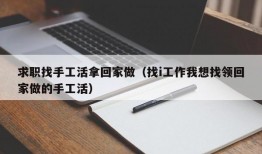 求职找手工活拿回家做（找i工作我想找领回家做的手工活）