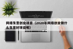 网络生意创业项目（2020年网络创业做什么生意好项目呢）