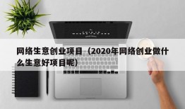 网络生意创业项目（2020年网络创业做什么生意好项目呢）