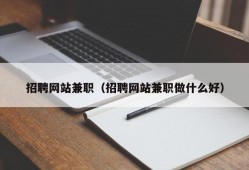 招聘网站兼职（招聘网站兼职做什么好）