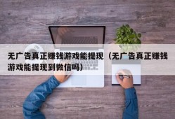 无广告真正赚钱游戏能提现（无广告真正赚钱游戏能提现到微信吗）