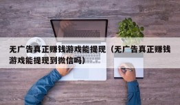 无广告真正赚钱游戏能提现（无广告真正赚钱游戏能提现到微信吗）