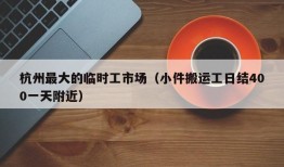 杭州最大的临时工市场（小件搬运工日结400一天附近）