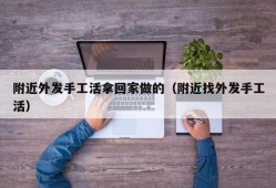 附近外发手工活拿回家做的（附近找外发手工活）