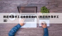 附近外发手工活拿回家做的（附近找外发手工活）